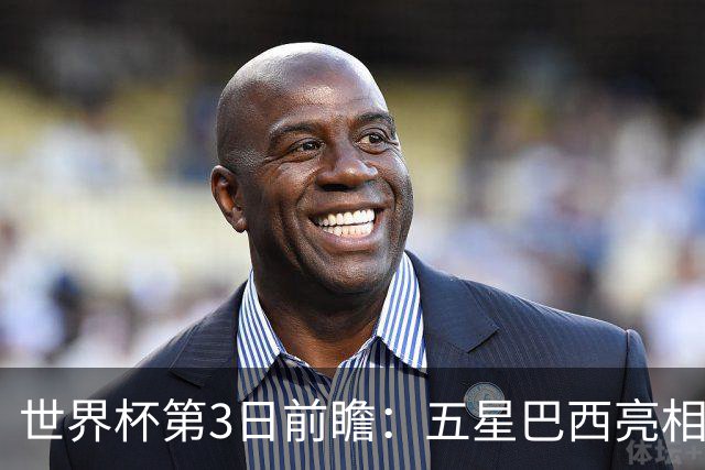 世界杯第3日前瞻：五星巴西亮相 亚足联球队面临“欧洲大考”
