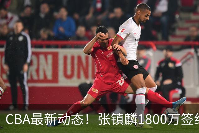 CBA最新动态！张镇麟1800万签约，范子铭离队，加盟劲旅